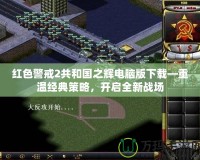 紅色警戒2共和國之輝電腦版下載—重溫經(jīng)典策略，開啟全新戰(zhàn)場