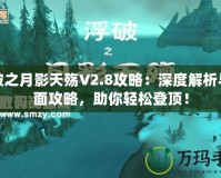 浮破之月影天殤V2.8攻略：深度解析與全面攻略，助你輕松登頂！