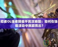 火影忍者OL強(qiáng)者降臨平民攻略圖：如何在強(qiáng)者降臨活動(dòng)中脫穎而出？