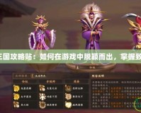 《胡萊三國攻略貼：如何在游戲中脫穎而出，掌握致勝技巧》