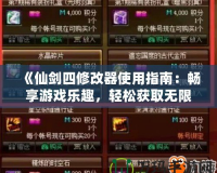 《仙劍四修改器使用指南：暢享游戲樂趣，輕松獲取無限資源》