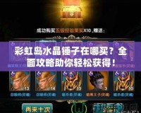 彩虹島水晶錘子在哪買？全面攻略助你輕松獲得！
