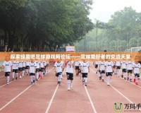 探索綠茵吧足球游戲網論壇——足球愛好者的交流天堂