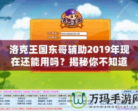 洛克王國東哥輔助2019年現在還能用嗎？揭秘你不知道的真相！