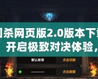 三國殺網頁版2.0版本下載官網：開啟極致對決體驗，暢享全新戰場！