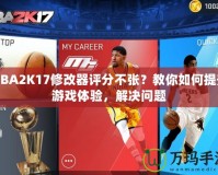 NBA2K17修改器評分不張？教你如何提升游戲體驗，解決問題