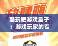 酷玩吧游戲盒子：游戲玩家的專屬寶藏，暢玩無限樂趣！