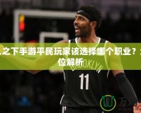 一人之下手游平民玩家該選擇哪個職業？全方位解析