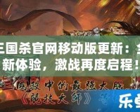 三國殺官網移動版更新：全新體驗，激戰再度啟程！