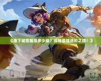《地下城覺(jué)醒是多少級(jí)？探秘最強(qiáng)進(jìn)階之路！》