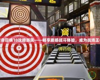 使命召喚10攻略游民——暢享震撼戰(zhàn)斗體驗(yàn)，成為戰(zhàn)場王者