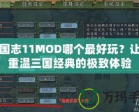 三國志11MOD哪個最好玩？讓你重溫三國經典的極致體驗