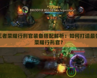 王者榮耀行刑官裝備搭配解析：如何打造最強榮耀行刑官？