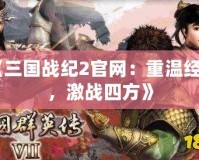 《三國戰紀2官網：重溫經典，激戰四方》
