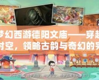 夢(mèng)幻西游德陽(yáng)文廟——穿越時(shí)空，領(lǐng)略古韻與奇幻的完美融合