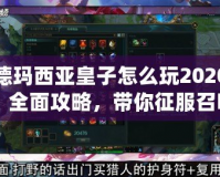 德瑪西亞皇子怎么玩2020：全面攻略，帶你征服召喚師峽谷！