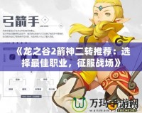 《龍之谷2箭神二轉推薦：選擇最佳職業，征服戰場》