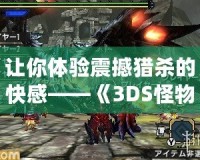 讓你體驗震撼獵殺的快感——《3DS怪物獵人4GCIA》全攻略