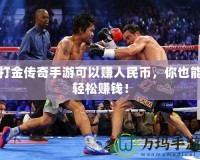 打金傳奇手游可以賺人民幣，你也能輕松賺錢(qián)！