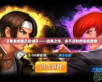 《拳皇終極之戰98》——經典之作，永不過時的街機傳奇