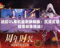 遠征OL單機最新破解版：沉浸式冒險等你來挑戰！