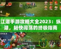 熱血江湖手游攻略大全2023：縱橫江湖，暢快闖蕩的終極指南