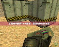 下載反恐精英1.6.0版本，重溫經典對戰樂趣！