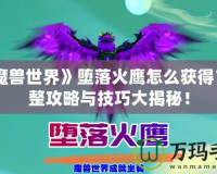 《魔獸世界》墮落火鷹怎么獲得？完整攻略與技巧大揭秘！