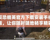 反恐精英官方下載安裝手機版，讓你隨時隨地暢享精彩戰斗