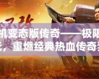 手機變態版傳奇——極限暢玩，重燃經典熱血傳奇夢