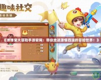 《彈彈堂大冒險(xiǎn)手游官網(wǎng)：帶你走進(jìn)激情四溢的冒險(xiǎn)世界！》