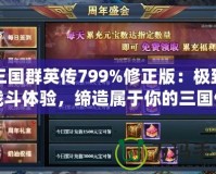 三國群英傳799%修正版：極致戰斗體驗，締造屬于你的三國傳奇