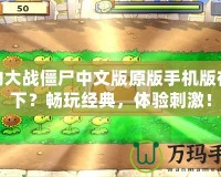 植物大戰僵尸中文版原版手機版在哪下？暢玩經典，體驗刺激！
