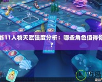大富翁11人物天賦強(qiáng)度分析：哪些角色值得你選擇？