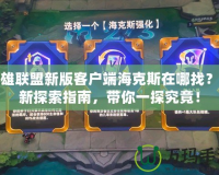 英雄聯盟新版客戶端海克斯在哪找？全新探索指南，帶你一探究竟！
