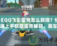 《QQ飛車?yán)卓嗽趺传@得？快速上手獲取雷克秘籍，賽車手必看！》