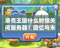 洛克王國什么時候關閉服務器？回憶與未來的交織