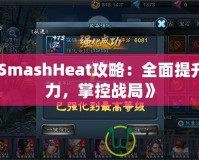 《SmashHeat攻略：全面提升戰力，掌控戰局》