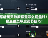 和平精英靈敏度設(shè)置怎么調(diào)最好？揭秘最強(qiáng)靈敏度調(diào)節(jié)技巧！