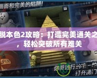 逃脫本色2攻略：打造完美通關(guān)之路，輕松突破所有難關(guān)