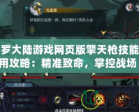 斗羅大陸游戲網頁版擎天槍技能使用攻略：精準致命，掌控戰場！