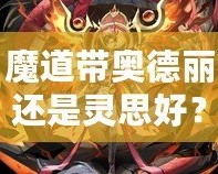 魔道帶奧德麗還是靈思好？選擇你的最佳搭檔，戰(zhàn)力與魅力兼具！