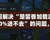 如何解決“楚留香加載游戲100%進不去”的問題，輕松玩轉游戲世界！