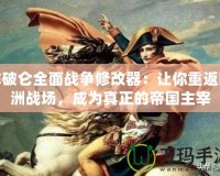 拿破侖全面戰(zhàn)爭(zhēng)修改器：讓你重返歐洲戰(zhàn)場(chǎng)，成為真正的帝國主宰