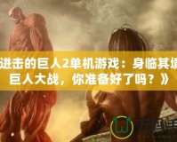 《進擊的巨人2單機游戲：身臨其境的巨人大戰，你準備好了嗎？》
