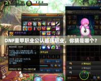 DNF重甲職業(yè)公認(rèn)最強(qiáng)職業(yè)，你猜是哪個？