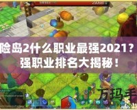 冒險島2什么職業最強2021？最強職業排名大揭秘！