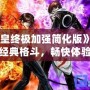 《拳皇終極加強簡化版》——經典格斗，暢快體驗