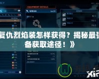 《復仇烈焰裝怎樣獲得？揭秘最強裝備獲取途徑！》