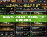 穿越火線，戰斗不停！攜手QQ，開啟極致槍戰體驗